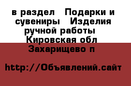  в раздел : Подарки и сувениры » Изделия ручной работы . Кировская обл.,Захарищево п.